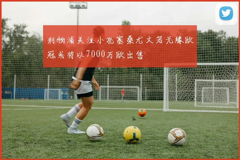 利物浦关注小孔塞桑尤文若无缘欧冠或将以7000万欧出售
