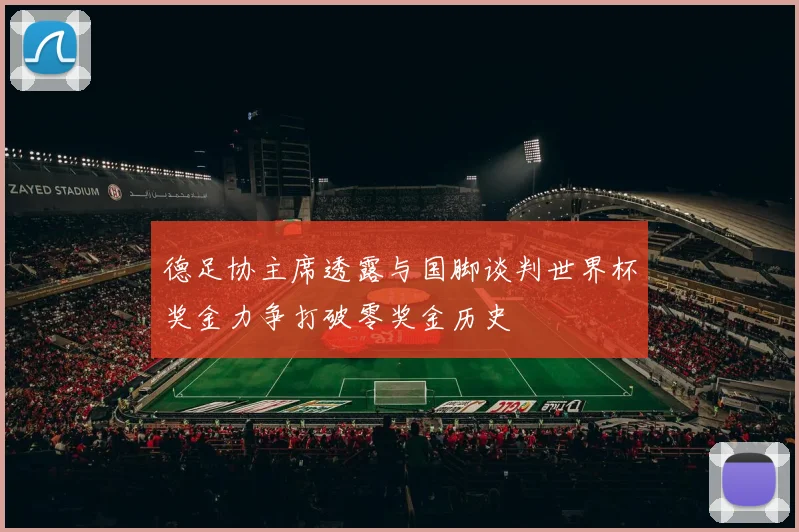 德足协主席透露与国脚谈判世界杯奖金力争打破零奖金历史