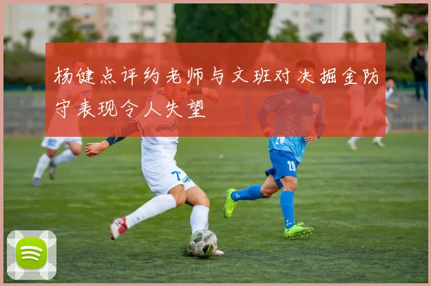 杨健点评约老师与文班对决掘金防守表现令人失望