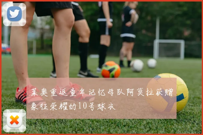 莱奥重返童年记忆母队阿莫拉获赠象征荣耀的10号球衣
