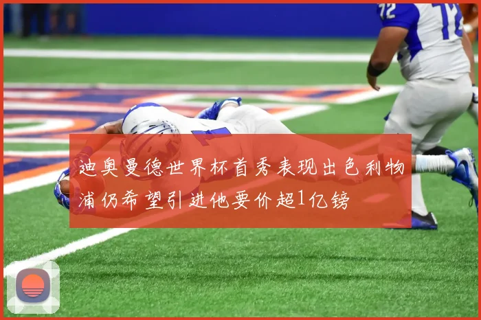迪奥曼德世界杯首秀表现出色利物浦仍希望引进他要价超1亿镑